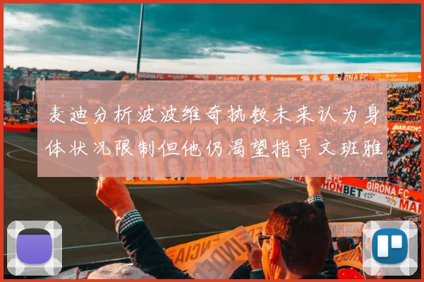 麦迪分析波波维奇执教未来认为身体状况限制但他仍渴望指导文班雅马