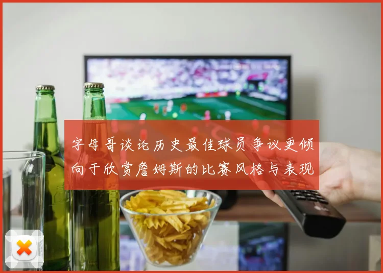 字母哥谈论历史最佳球员争议更倾向于欣赏詹姆斯的比赛风格与表现