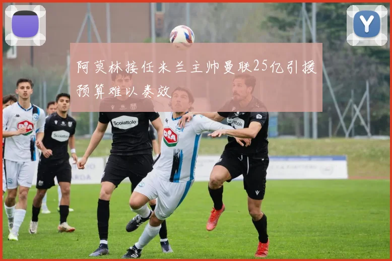 阿莫林接任米兰主帅曼联25亿引援预算难以奏效