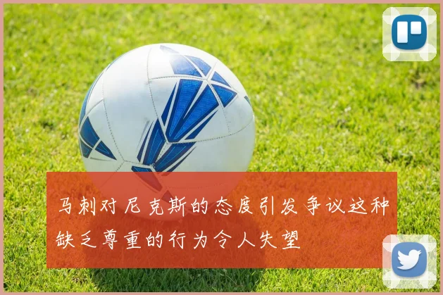 马刺对尼克斯的态度引发争议这种缺乏尊重的行为令人失望