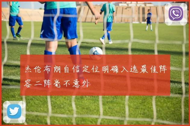 杰伦布朗自信定位明确入选最佳阵容二阵毫不意外