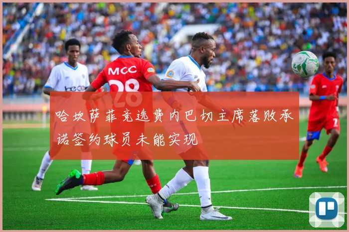 哈坎萨菲竞选费内巴切主席落败承诺签约球员未能实现