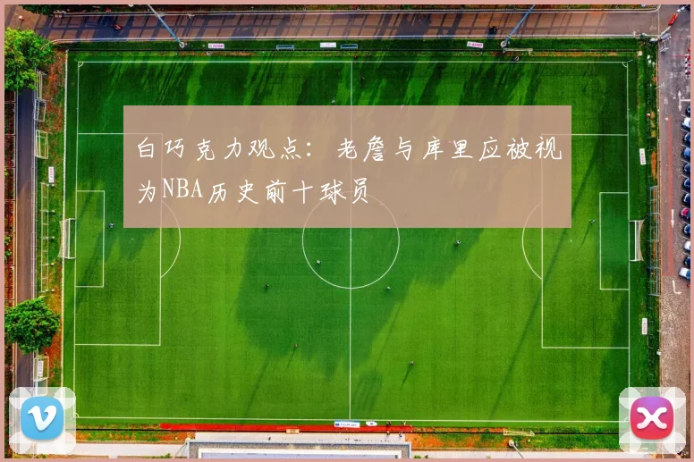白巧克力观点：老詹与库里应被视为NBA历史前十球员