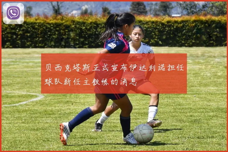 贝西克塔斯正式宣布伊达利诺担任球队新任主教练的消息