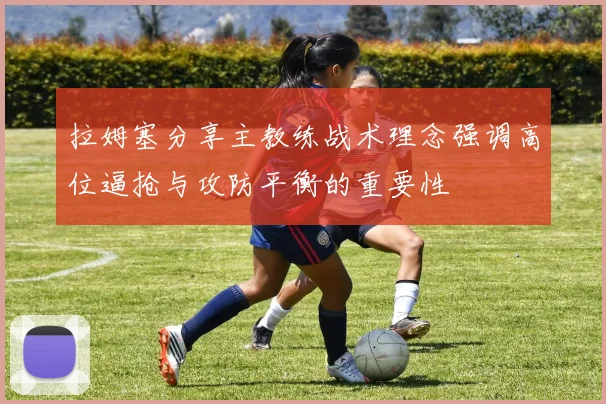 拉姆塞分享主教练战术理念强调高位逼抢与攻防平衡的重要性