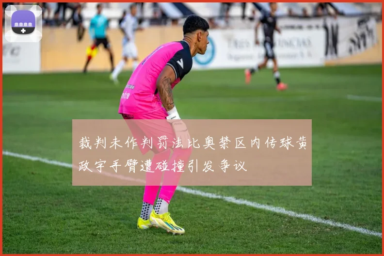 裁判未作判罚法比奥禁区内传球黄政宇手臂遭碰撞引发争议