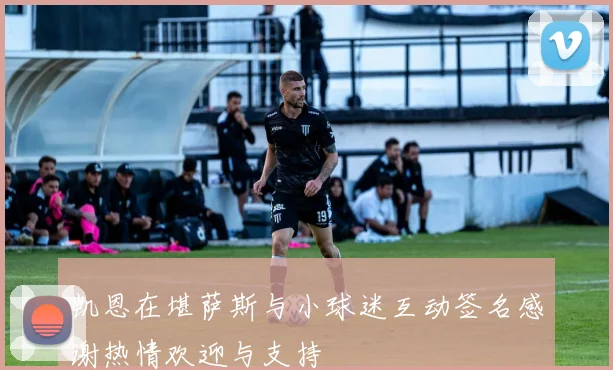 凯恩在堪萨斯与小球迷互动签名感谢热情欢迎与支持