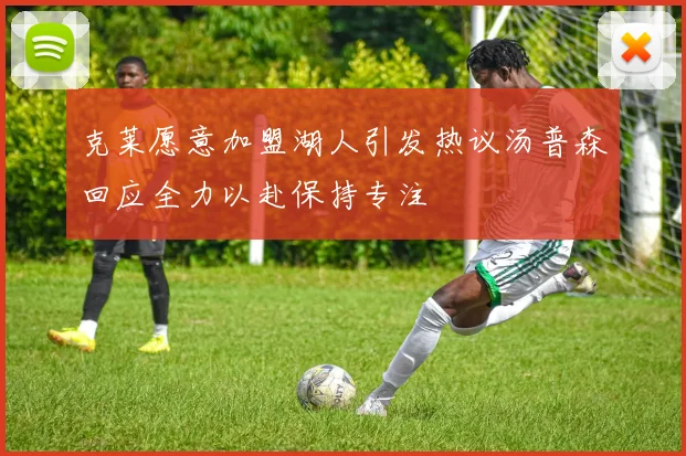 克莱愿意加盟湖人引发热议汤普森回应全力以赴保持专注