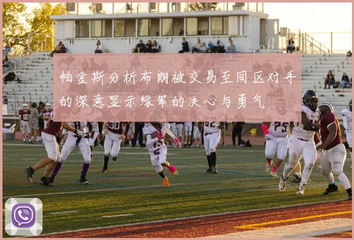 帕金斯分析布朗被交易至同区对手的深意显示绿军的决心与勇气