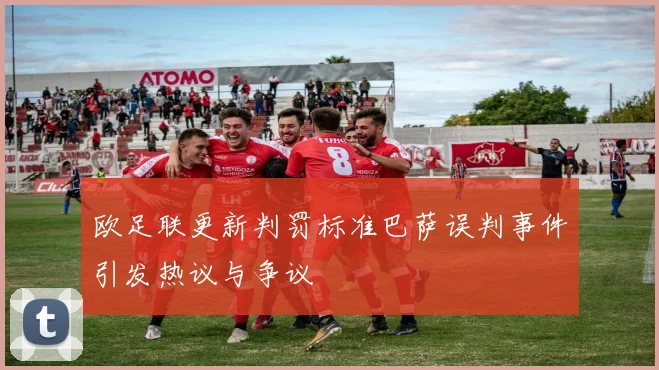 欧足联更新判罚标准巴萨误判事件引发热议与争议