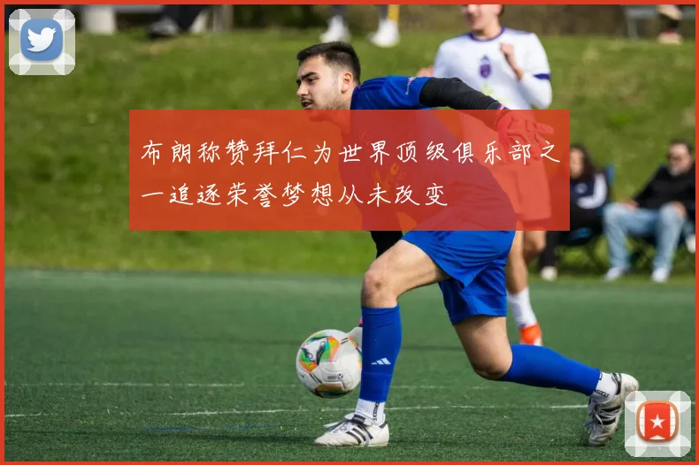 布朗称赞拜仁为世界顶级俱乐部之一追逐荣誉梦想从未改变