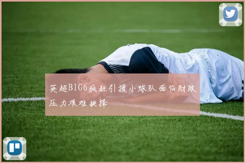 英超BIG6疯狂引援小球队面临财政压力艰难抉择